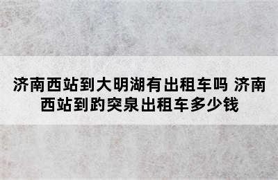 济南西站到大明湖有出租车吗 济南西站到趵突泉出租车多少钱